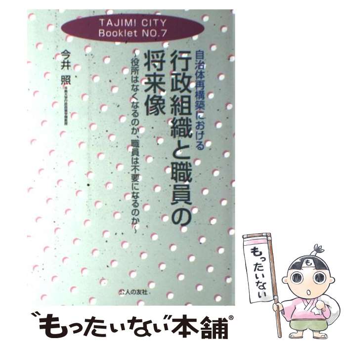 【中古】 自治体再構築における行政組織と職員の将来像 役所はなくなるのか 職員は不要になるのか / 今井 照 / 公人の友社 単行本 【メール便送料無料】【あす楽対応】