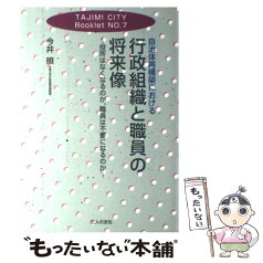 【中古】 自治体再構築における行政組織と職員の将来像 役所はなくなるのか、職員は不要になるのか / 今井 照 / 公人の友社 [単行本]【メール便送料無料】【あす楽対応】