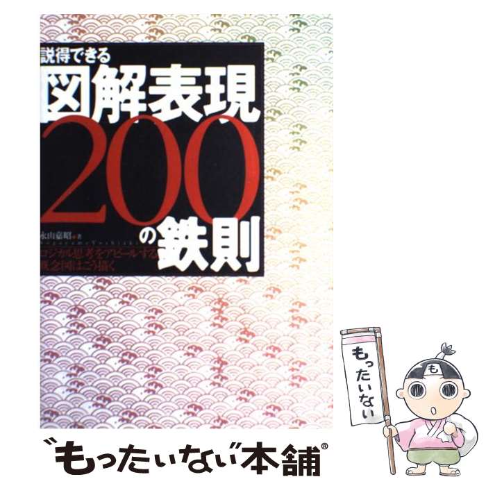  説得できる図解表現200の鉄則 ロジカル思考をアピールする概念図はこう描く / 永山 嘉昭 / 日経BP 