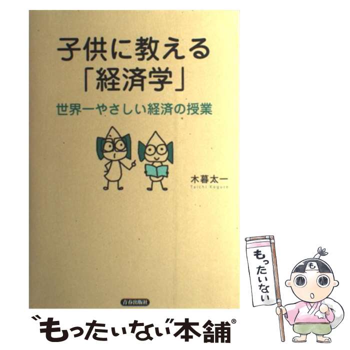 【中古】 子供に教える 経済学 世界一やさしい経済の授業 / 木暮 太一 / 青春出版社 [単行本 ソフトカバー ]【メール便送料無料】【あす楽対応】