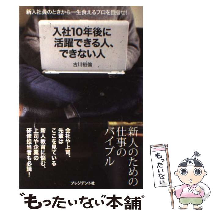  入社10年後に活躍できる人、できない人 新入社員のときから一生食えるプロを目指せ！ / 古川 裕倫(ふるかわ ひろのり) / プレジデ 