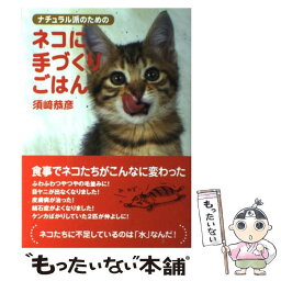 【中古】 ナチュラル派のためのネコに手づくりごはん / 須崎 恭彦 / ブロンズ新社 [単行本]【メール便送料無料】【あす楽対応】