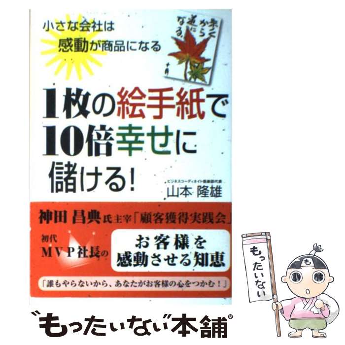 【中古】 1枚の絵手紙で10倍幸せに儲ける！ 小さな会社は感動が商品になる / 山本 隆雄 / ゴマブックス..