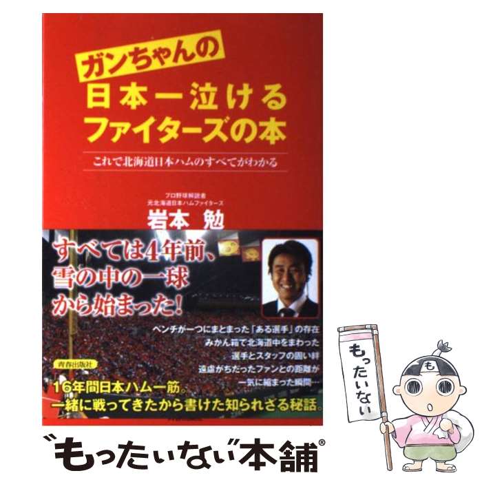  ガンちゃんの日本一泣けるファイターズの本 これで北海道日本ハムのすべてがわかる / 岩本 勉 / 青春出版社 