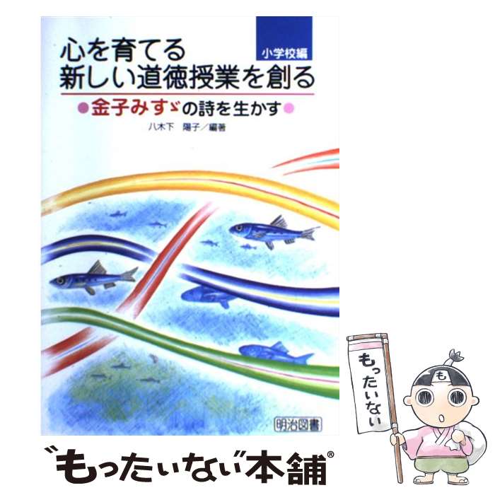 【中古】 心を育てる新しい道徳授業を創る 金子みすゞの詩を生かす　小学校 / 八木下 陽子 / 明治図書出版 [単行本]【メール便送料無料】【あす楽対応】