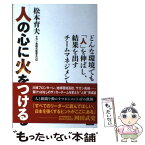 【中古】 人の心に火をつける どんな環境でも「人」を伸ばし、結果を出すチームマネ / 松本育夫 / カンゼン [単行本（ソフトカバー）]【メール便送料無料】【あす楽対応】