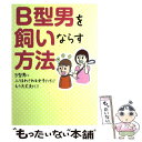 【中古】 B型男を飼いならす方法 B型男にふりまわされる女子たち！！もう大丈夫だ！！ / B型男を飼いならす方法委員会 / 武田ランダムハウ [単行本]【メール便送料無料】【あす楽対応】