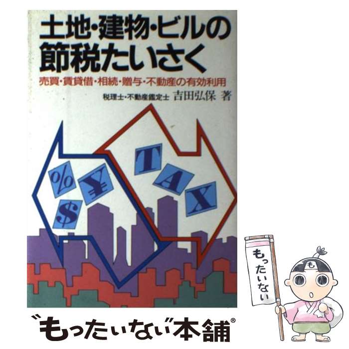 【中古】 土地・建物・ビルの節税たいさく―売買・賃貸借・相続・贈与・不動産の有効利用 / 吉田弘保 ヨシダヒロヤス / 吉田 弘保 / 日 [単行本]【メール便送料無料】【最短翌日配達対応】