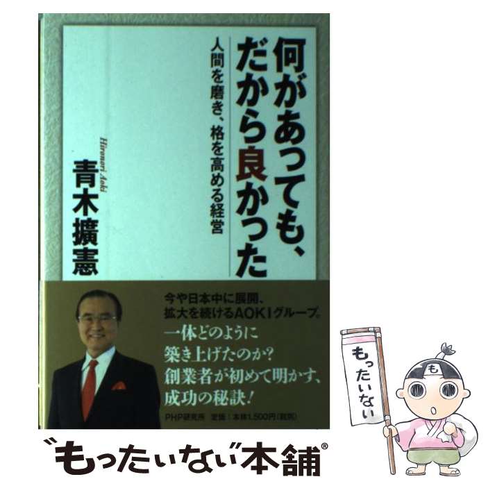 【中古】 何があっても、だから良かった 人間を磨き、格を高める経営 / 青木 擴憲 / PHP研究所 [単行本]【メール便送料無料】【あす楽対応】