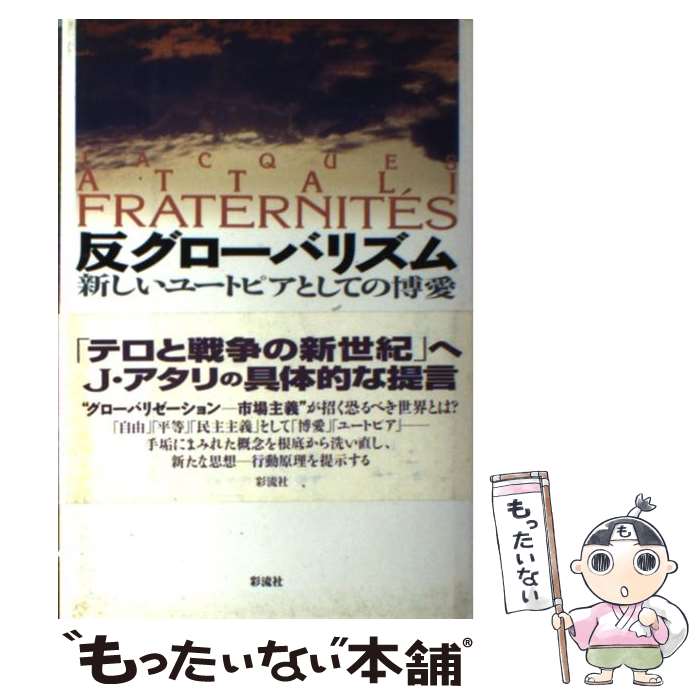  反グローバリズム 新しいユートピアとしての博愛 / ジャック アタリ, Jacques Attali, 瀬藤 澄彦, 近藤 健彦 / 彩流社 