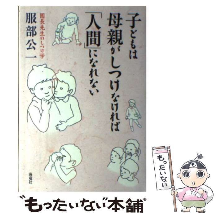 【中古】 子どもは母親がしつけなければ 人間 になれない 園長先生のしつけ学 / 服部 公一 / 海竜社 [単行本]【メール便送料無料】【あす楽対応】