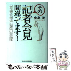 【中古】 その「記者会見」間違ってます！ 「危機管理広報」の実際 / 中島 茂 / 日経BPマーケティング(日本経済新聞出版 [単行本]【メール便送料無料】【あす楽対応】