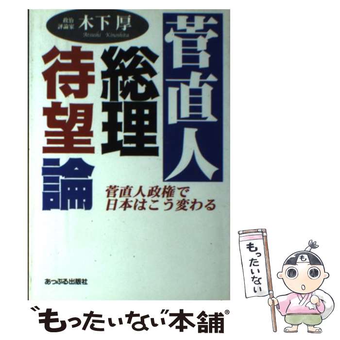 【中古】 菅直人総理待望論 菅直人政権で日本はこう変わる / 木下 厚 / あっぷる出版社 [単行本]【メール便送料無料】【最短翌日配達対応】