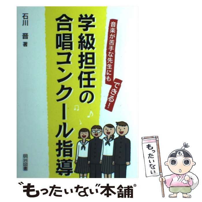 【中古】 音楽が苦手な先生にもできる！学級担任の合唱コンクール指導 / 石川 晋 / 明治図書出版 [単行本]【メール便送料無料】【あす楽対応】