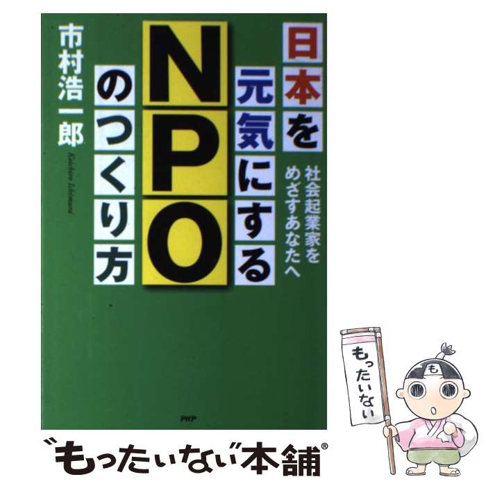 【中古】 日本を元気にするNPOのつくり方 社会起業家をめざすあなたへ / 市村 浩一郎 / PHP研究所 [単行本（ソフトカバー）]【メール便送料無料】【あす楽対応】