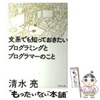 【中古】 文系でも知っておきたいプログラミングとプログラマーのこと / 清水 亮 / ダイヤモンド社 [単行本（ソフトカバー）]【メール便送料無料】【あす楽対応】