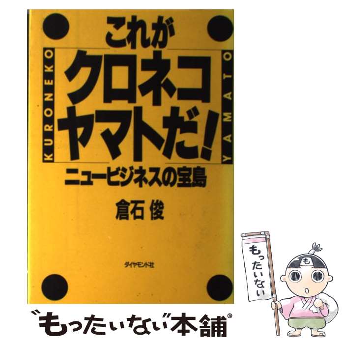  これがクロネコヤマトだ！ ニュービジネスの宝島 / 倉石 俊 / ダイヤモンド社 