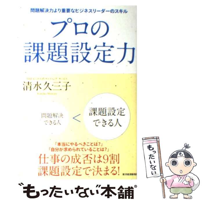 【中古】 プロの課題設定力 問題解決力より重要なビジネスリーダーのスキル / 清水 久三子 / 東洋経済新報社 [単行本]【メール便送料無料】【あす楽対応】