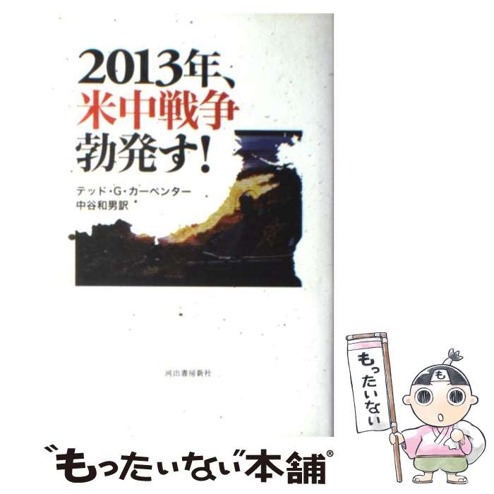 【中古】 2013年、米中戦争勃発す！ / テッド・G. カーペンター, Ted Galen Carpenter, 中谷 和男 / 河出書房新社 [単行本]【メール便送料無料】【あす楽対応】