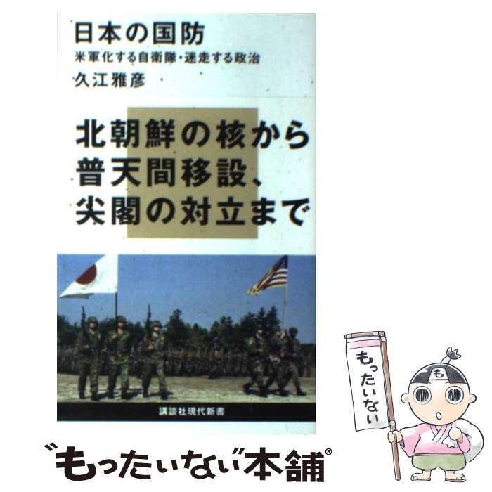 【中古】 日本の国防 米軍化する自衛隊・迷走する政治 / 久江 雅彦 / 講談社 [新書]【メール便送料無料】【あす楽対応】