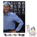  君はまだ残業しているのか / 吉越 浩一郎 / PHP研究所 