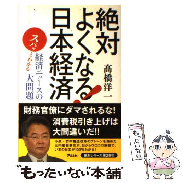 【中古】 絶対よくなる！日本経済 スパッとわかる経済ニュースの大問題 / 高橋洋一 / アスコム 新書 【メール便送料無料】【あす楽対応】