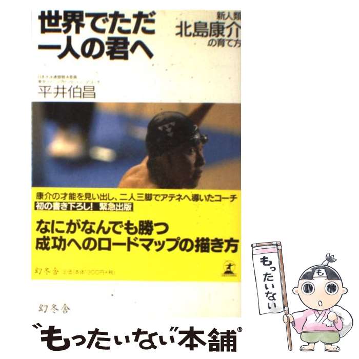 【中古】 世界でただ一人の君へ 新人類北島康介の育て方 / 平井 伯昌 / 幻冬舎 [単行本]【メール便送料無料】【あす楽対応】