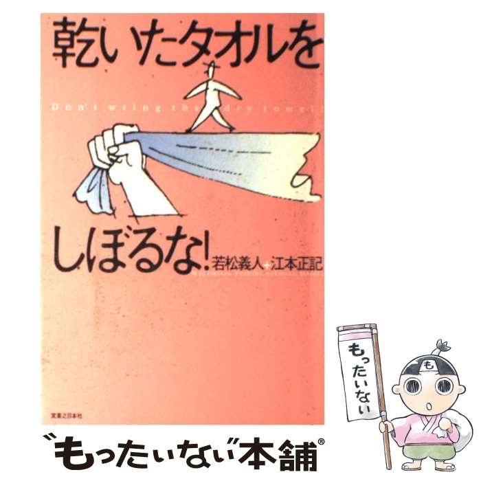 【中古】 乾いたタオルをしぼるな！ / 若松 義人, 江本 正記 / 実業之日本社 [単行本（ソフトカバー）]..