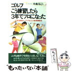 【中古】 ゴルフこう練習したら3年でプロになった 小林浩美をトップ・プロにした秘密練習法 / 中島 弘二 / 青春出版社 [新書]【メール便送料無料】【あす楽対応】