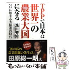 【中古】 TPPで日本は世界一の農業大国になる ついに始まる大躍進の時代 / 浅川 芳裕 / ベストセラーズ [単行本]【メール便送料無料】【あす楽対応】