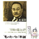  吉田茂ポピュリズムに背を向けて / 北 康利 / 講談社 