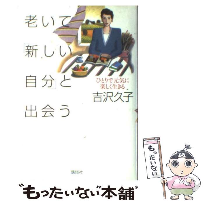 【中古】 老いて 新しい自分 と出会う ひとりで元気に楽しく生きる / 吉沢 久子 / 講談社 [単行本]【メール便送料無料】【あす楽対応】