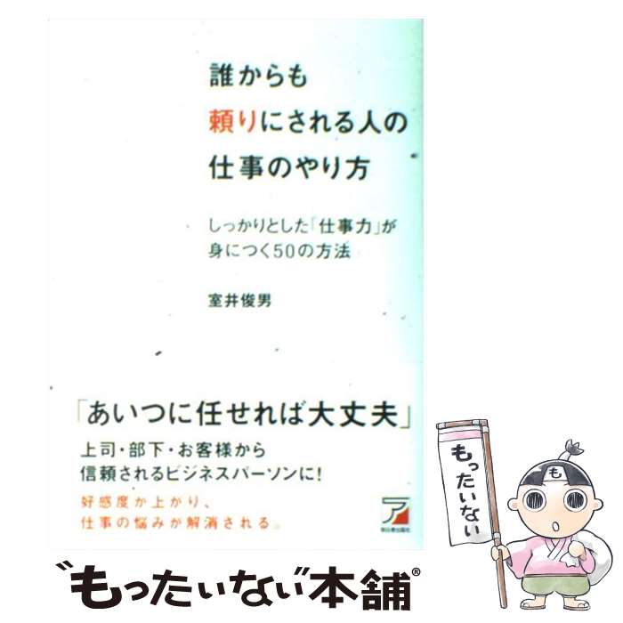  誰からも頼りにされる人の仕事のやり方 しっかりとした「仕事力」が身につく50の方法 / 室井 俊男 / 明日香出版 