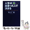  人生は出会った人で決まる 夢を持ち行動すれば、人がチャンスを運んでくれる / 堀 貞一郎 / ゴマブックス 