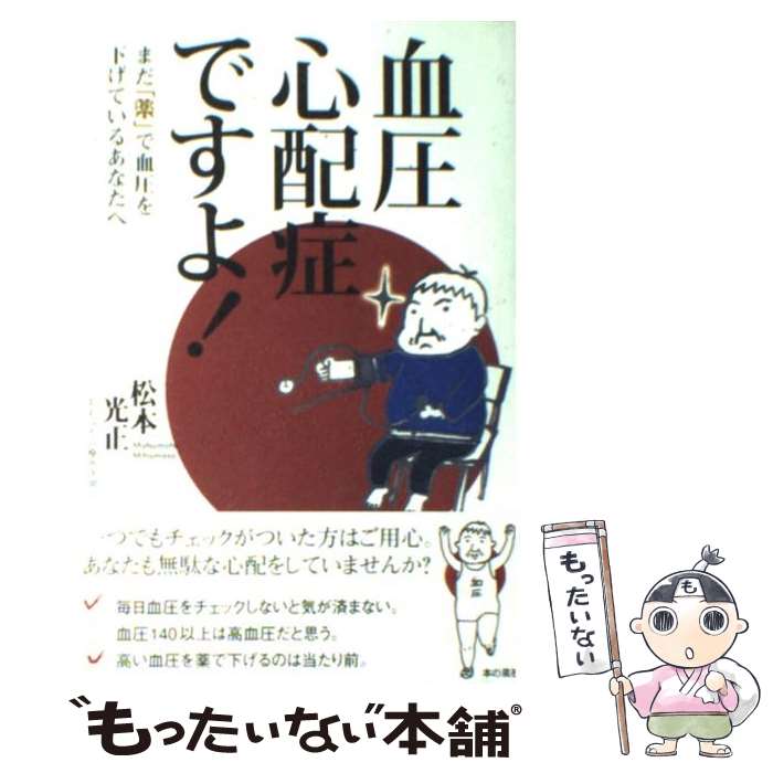【中古】 血圧心配症ですよ！ まだ「薬」で血圧を下げているあなたへ / 松本　光正 / 本の泉社 [単行本..