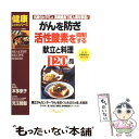  ガンを防ぎ、活性酸素を抑制する献立と料理120品 抗酸化ビタミン、高繊維食で成人病を撃退！ / 本多 京子 / ルックナウ(グラフGP 