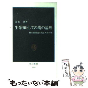 【中古】 生命知としての場の論理 柳生新陰流に見る共創の理 / 清水 博 / 中央公論新社 [新書]【メール便送料無料】【あす楽対応】