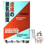 【中古】 虚構の景気回復 「統合と分断」の時代をいかに生きるか / 水野 和夫 / 中央公論新社 [単行本]【メール便送料無料】【あす楽対応】