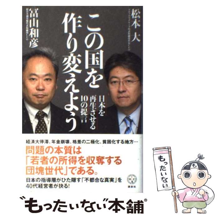  この国を作り変えよう 日本を再生させる10の提言 / 冨山 和彦, 松本 大 / 講談社 