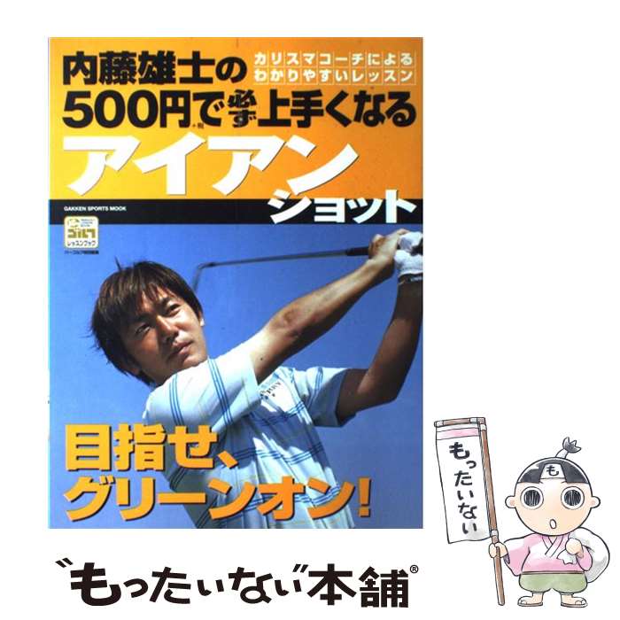  内藤雄士の500円で必ず上手くなるアイアンショット 目指せ、グリーンオン！　カリスマコーチによるわかり / 内藤 雄士 / 学研プ 