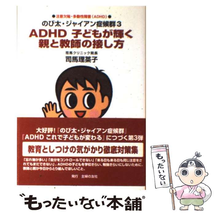  ADHD子どもが輝く親と教師の接し方 注意欠陥・多動性障害（ADHD）　のび太・ジャイア / 司馬 理英子 / 主婦の友社 