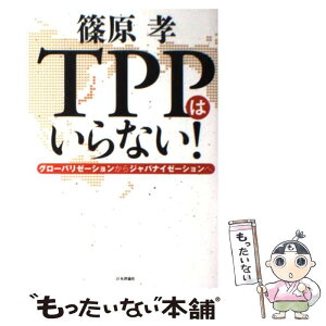 【中古】 TPPはいらない！ グローバリゼーションからジャパナイゼーションへ / 篠原孝 / 日本評論社 [単行本（ソフトカバー）]【メール便送料無料】【あす楽対応】