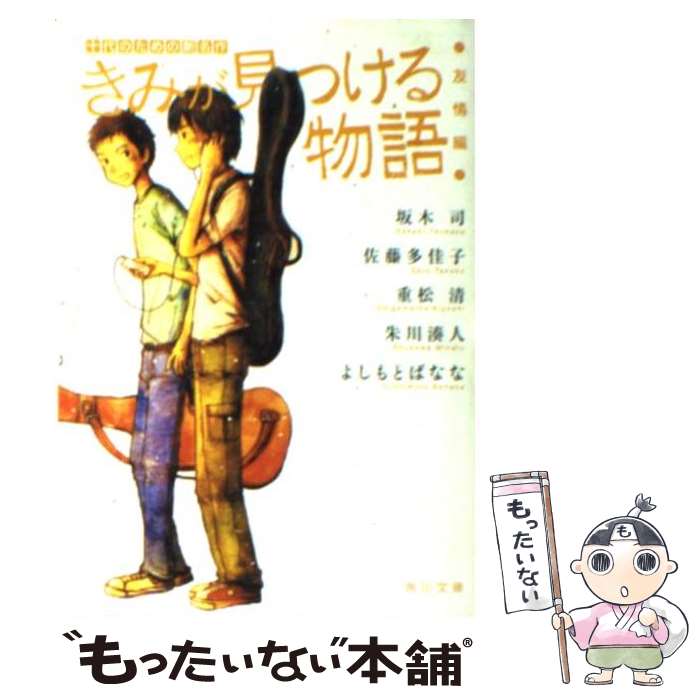  きみが見つける物語 十代のための新名作 友情編 / 角川文庫編集部, 坂木 司, 佐藤 多佳子, 重松 清, 朱川 湊人, 吉本 ばなな / KADOK 