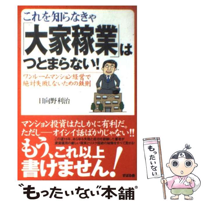 【中古】 これを知らなきゃ「大家稼業」はつとまらない！ ワンルームマンション経営で絶対失敗しないための鉄則 / 日向野 利治 / すばる舎 [単行本]【メール便送料無料】【あす楽対応】