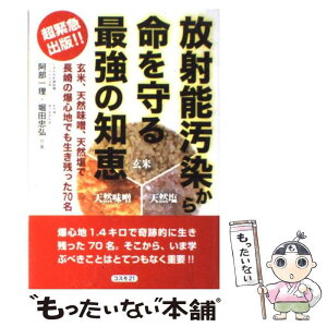 【中古】 放射能汚染から命を守る最強の知恵 玄米、天然味噌、天然塩で長崎の爆心地でも生き残った / 阿部 一理, 堀田 忠弘 / コスモトゥーワ [単行本]【メール便送料無料】【あす楽対応】