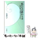  私たちの終わり方 延命治療と尊厳死のはざまで / 真部 昌子 / 学研プラス 