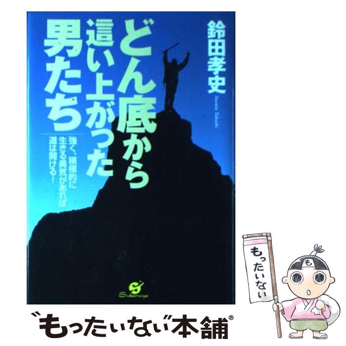 【中古】 どん底から這い上がった男たち 強く、積極的に生きる勇気があれば道は開ける！ / 鈴田 孝史 / すばる舎 [単行本]【メール便送料無料】【あす楽対応】