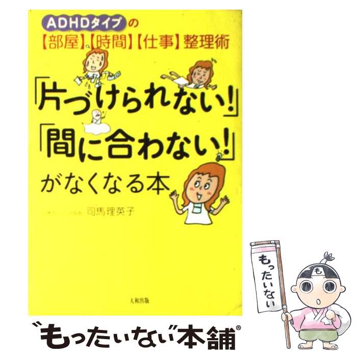 【中古】 「片づけられない！」「間に合わない！」がなくなる本 ADHDタイプの〈部屋〉〈時間〉〈仕事〉整理術 / 司馬 理英子 / 大和出版 [単行本]【メール便送料無料】【あす楽対応】