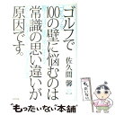 【中古】 ゴルフで100の壁に悩むのは常識の思い違いが原因です。 ゴルフを驚くほど簡単にする正しいセオリーへの手引き / 佐久間 馨 / 東 [単行本]【メール便送料無料】【あす楽対応】