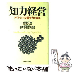 【中古】 知力経営 ダイナミックな競争力を創る / 紺野 登, 野中 郁次郎 / 日経BPマーケティング(日本経済新聞出版 [単行本]【メール便送料無料】【あす楽対応】